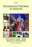 Splendeur Des Uniformes De Napoleon: Costumes Du Sacre-Armes Drapeaux Et Decorations (French Edition) 2914417241 Book Cover