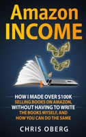 Amazon Income: How I Made Over $100K Selling Books On Amazon, Without Having To Write The Books Myself, And How You Can Do The Same 9198681435 Book Cover