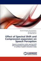 Effect of Spectral Shift and Compression-expansion on Speech Perception: Speech recognition under spectral shift and compression-expansion conditions: A cochlear implant simulation study 384438698X Book Cover