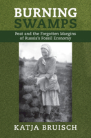 Burning Swamps: Peat and the Forgotten Margins of Russia's Fossil Economy 1009603086 Book Cover