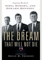 The Dream That Will Not Die: Inspiring Words of John, Robert, and Edward Kennedy 0765324474 Book Cover