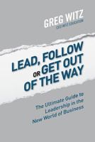 Lead, Follow or Get out of the Way: The Ultimate Guide to Leadership in the New World of Business 1494469839 Book Cover