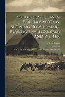 Guide to Success in Poultry Keeping, Showing how to Make Poultry pay in Summer and Winter; With Many new and Valuable Hints and 200 Golden Rules 1021943509 Book Cover