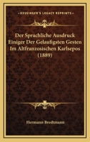 Der Sprachliche Ausdruck Einiger Der Gelaufigsten Gesten Im Altfranzosischen Karlsepos (1889) 1168026393 Book Cover