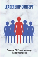 Leadership Concept: Concept Of Power Meaning And Dimensions: Leadership Concept And Styles B096TTS246 Book Cover