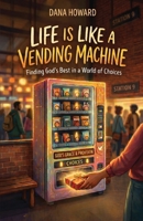 Life is Like a Vending Machine: Finding God's Best in a World of Choices 0999177982 Book Cover