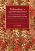 The Foundations of Agricultural Economics: Together with an Economic History of British Agriculture During and After the Great War 1107475139 Book Cover