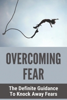 Overcoming Fear: The Definite Guidance To Knock Away Fears: Get Over Fear Of Driving B0F79TQL8D Book Cover