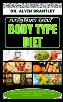 EVERYTHING ABOUT BODY TYPE DIET: Complete Nutritional Cookbook, Foods, Meal Plan, Recipes To Understand Your Somatotype Crafting Your Ideal Diet And Building A Healthier You B0CP69QH3T Book Cover