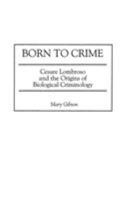 Born to Crime: Cesare Lombroso and the Origins of Biological Criminology (Italian and Italian American Studies) 0275970620 Book Cover