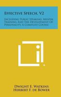 Effective Speech, V2: Including Public Speaking, Mental Training and the Development of Personality, a Complete Course 1425489168 Book Cover