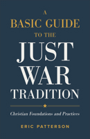 A Basic Guide to the Just War Tradition: Christian Foundations and Practices 1540965473 Book Cover
