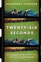 Twenty-Six Seconds: A Personal History of the Zapruder Film 1455574813 Book Cover