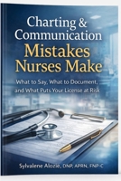 Charting and Communication Mistakes Nurses Make: What to Say, What to Document, and What Puts Your License at Risk B0GVB7WX2J Book Cover