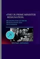 THE UK PRIME MINISTER RESIGNATION.: REASONS FOR LIZ TRUSS RESIGNATION AND SUCCESSION B0BJYD372S Book Cover