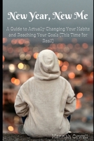 New Year, New Me: A Guide to Actually Changing Your Habits and Reaching Your Goals (This Time for Real!) B0CPDXW3SH Book Cover