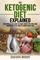 The Ketogenic Diet Explained: Everything You Need To Know About The Ketogenic Diet Explained In An Easy To Understand Way 1981179763 Book Cover