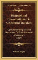 Biographical Conversations, On Celebrated Travelers: Comprehending Distinct Narratives Of Their Personal Adventures 1436789230 Book Cover