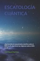 ESCATOLOGÍA CUÁNTICA: ¿Qué nos dice el conocimiento científico sobre el MÁS ALLÁ? ¿Qué dicen las religiones sobre el MÁS ALLÁ? (Spanish Edition) B0GSXK16GT Book Cover