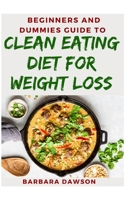 Beginners and Dummies Guide To Clean Eating Diet For Weight Loss B08GLJ1JNY Book Cover