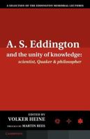 A.S. Eddington and the Unity of Knowledge: Scientist, Quaker and Philosopher: A Selection of the Eddington Memorial Lectures with a Preface by Lord Ma 1107037379 Book Cover