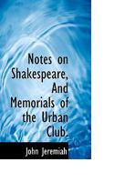 Notes on Shakespeare: and Memorials of the Urban Club: Comprising a Succinct Account of the Life and Times of the Great Dramatist: and an Account of ... Formerly Observed at St. John's Gate 1010092650 Book Cover