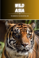 Wild Asia: The Wonders of an Enchanting Land B0CTSYWSW4 Book Cover