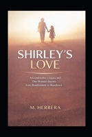 Shirley's Love: A Grandmother's Legacy and One Woman's Journey from Abandonment to Abundance: How One Woman Overcame Childhood Trauma, Loss, and Found Family Through Unconditional Love B0HGDVFFJC Book Cover