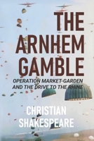 THE ARNHEM GAMBLE: Operation Market-Garden and the Drive to the Rhine B0H2Y9V91G Book Cover