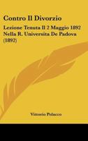 Contro Il Divorzio: Lezione Tenuta Il 2 Maggio 1892 Nella R. Universita De Padova (1892) 1120409594 Book Cover