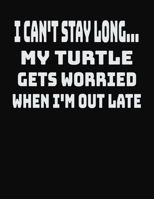 I Can't Stay Long... My Turtle Gets Worried When I'm Out Late: College Ruled Notebook Journal for Turtle Lovers 1704254264 Book Cover