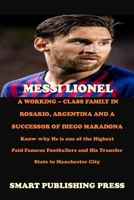 MESSI LIONEL A WORKING – CLASS FAMILY IN ROSARIO, ARGENTINA AND A SUCCESSOR OF DIEGO MARADONA: Know why He is one of the Highest Paid Famous Footballers and His Transfer State to Manchester City B09CC7F6VB Book Cover