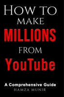 HOW TO MAKE MILLIONS FROM YOUTUBE (Monetizing the Web: A Comprehensive Guide to Online Income Generation) B0C6VYY349 Book Cover