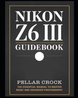 Nikon Z6 III Guidebook: The Essential Manual to Master Basic and Advanced Photography B0DSJ6HM8Q Book Cover