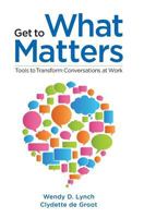 Get to What Matters: Tools to Transform Conversations at Work 0692934359 Book Cover