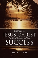Changes to Jesus Christ Provides Blessings for Your Success 164858120X Book Cover