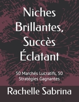 Niches Brillantes, Succès Éclatant: 50 Marchés Lucratifs, 50 Stratégies Gagnantes (French Edition) B0CWVJRL4Y Book Cover