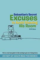 Sebastian's Secret Excuses to Avoid Cleaning His Room: 1469779250 Book Cover