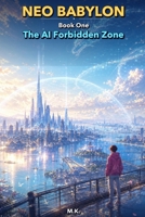Neo Babylon, Book One: The AI Forbidden Zone: On Earth after humanity’s extinction, AI learns how to make life mean something. 106771703X Book Cover