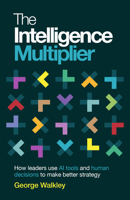 The Intelligence Multiplier: How Leaders Use AI Tools and Human Decisions to Make Better Strategy 1805760513 Book Cover