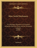 More Awful Disclosures: In A Dialogue Between A Schismatic Armenian-Romish-Priest, And An Orthodox Catholic 1169622267 Book Cover