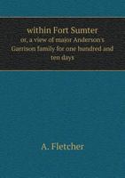Within Fort Sumter: A View of Major Anderson's Garrison Family for One Hundred and Ten Days 0738594954 Book Cover