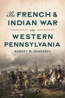 The French & Indian War in Western Pennsylvania 1467156175 Book Cover