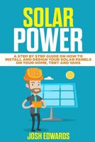 Solar Power: A Step by Step Guide on How to Install and Design Your Solar Panels on Your Home, Tent and Vans 1078070008 Book Cover