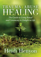 Trauma and Abuse Healing: The Guide to Using Ritual and Ceremony to Delight in Life 1642798754 Book Cover