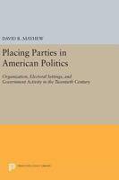 Placing Parties in American Politics: Organization, Electoral Settings, and Government Activity in the Twentieth Century 0691638683 Book Cover