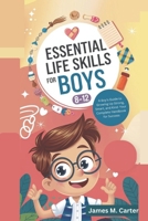Essential Life Skills for Boys 8-12 Year Olds: A Boy's Guide to Growing Up Strong, Smart, and Kind: Your Complete Handbook for Success B0DS1YZPV8 Book Cover