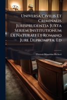 Universa Civilis Et Criminalis Jurisprudentia Juxta Seriem Institutionum Ex Naturali Et Romano Jure Deprompta. Ed 128654288X Book Cover