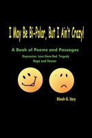 I May Be Bi-Polar, but I Ain't Crazy: A Book of Poems and Passages 0595233708 Book Cover