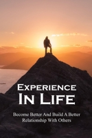Experience In Life: Become Better And Build A Better Relationship With Others: How To Be A Better Person B094VNXFW2 Book Cover